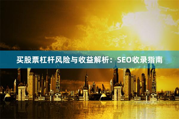 买股票杠杆风险与收益解析：SEO收录指南