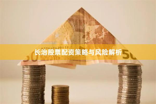 长治股票配资策略与风险解析