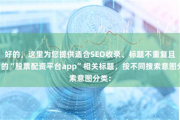 好的，这里为您提供适合SEO收录、标题不重复且以内的“股票配资平台app”相关标题，按不同搜索意图分类：