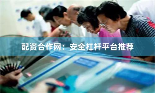 配资合作网:安全杠杆平台推荐
