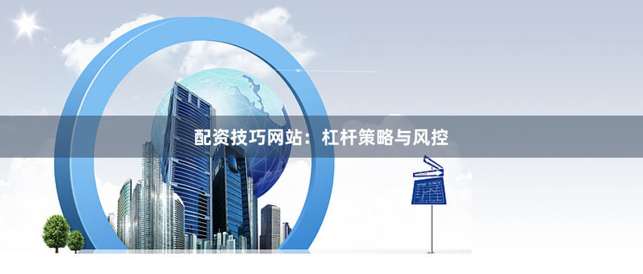 配资技巧网站：杠杆策略与风控