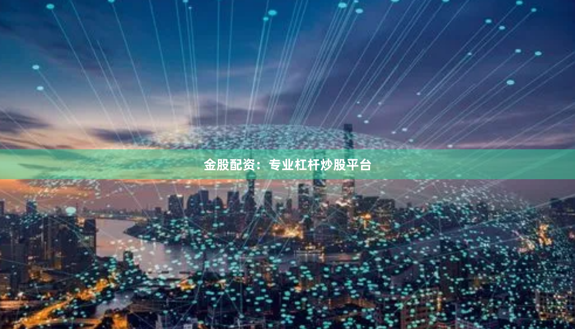金股配资:专业杠杆炒股平台